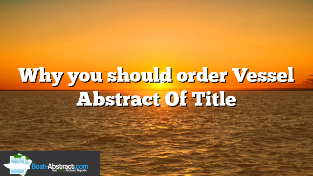 Why you should order Vessel Abstract Of Title